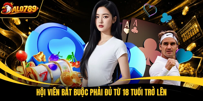 Hội viên bắt buộc phải đủ từ 18 tuổi trở lên