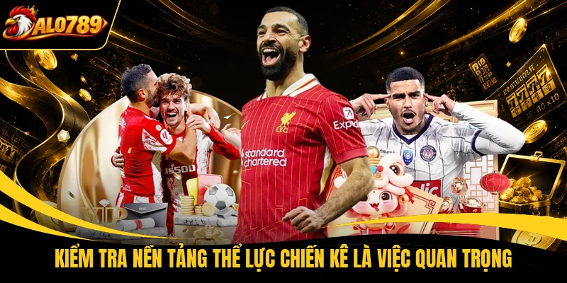 Kiểm tra nền tảng thể lực chiến kê là việc quan trọng